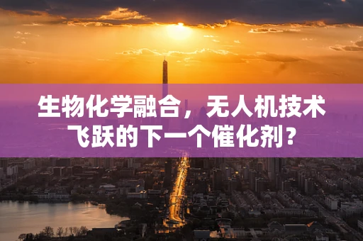 生物化学融合，无人机技术飞跃的下一个催化剂？