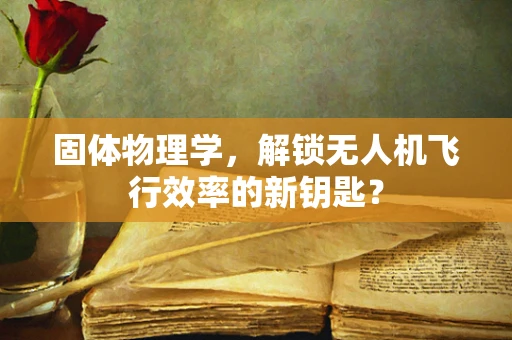 固体物理学，解锁无人机飞行效率的新钥匙？