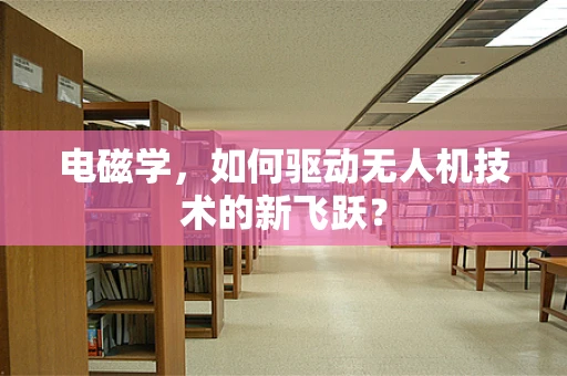 电磁学，如何驱动无人机技术的新飞跃？