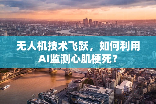 无人机技术飞跃，如何利用AI监测心肌梗死？