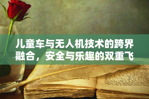儿童车与无人机技术的跨界融合，安全与乐趣的双重飞跃