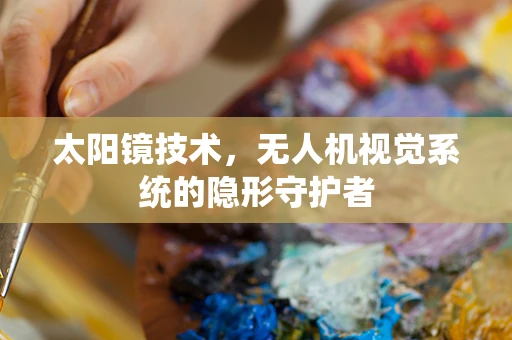 太阳镜技术，无人机视觉系统的隐形守护者