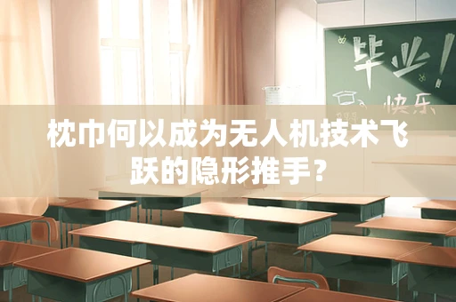 枕巾何以成为无人机技术飞跃的隐形推手？