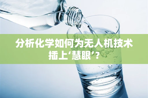 分析化学如何为无人机技术插上‘慧眼’？
