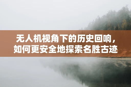 无人机视角下的历史回响，如何更安全地探索名胜古迹？