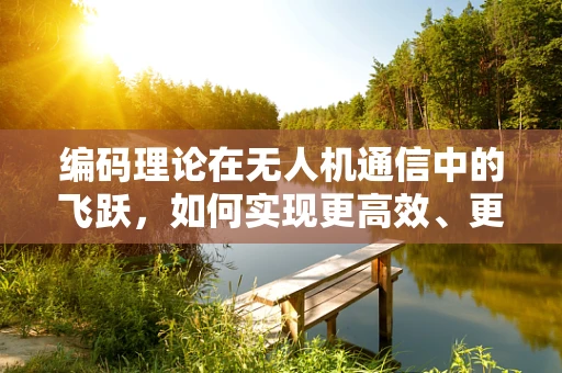 编码理论在无人机通信中的飞跃，如何实现更高效、更安全的信号传输？