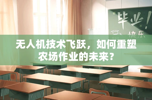 无人机技术飞跃，如何重塑农场作业的未来？