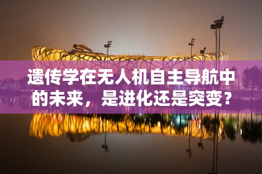 遗传学在无人机自主导航中的未来，是进化还是突变？