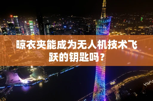 晾衣夹能成为无人机技术飞跃的钥匙吗？