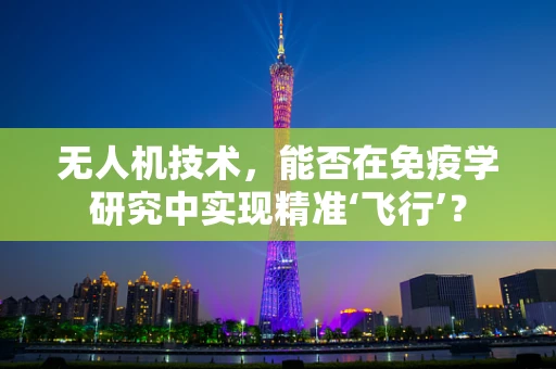 无人机技术，能否在免疫学研究中实现精准‘飞行’？