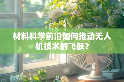 材料科学前沿如何推动无人机技术的飞跃？