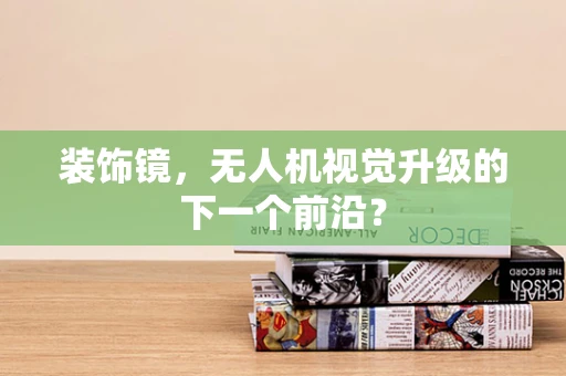 装饰镜，无人机视觉升级的下一个前沿？