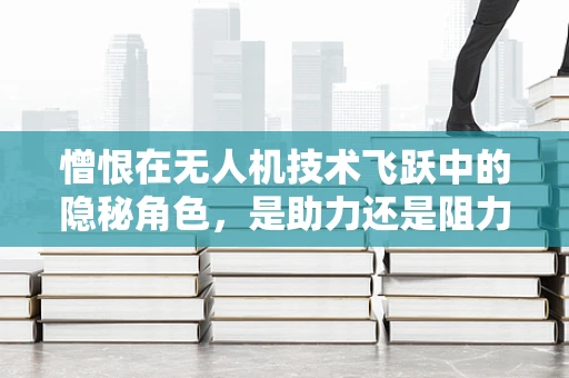 憎恨在无人机技术飞跃中的隐秘角色，是助力还是阻力？