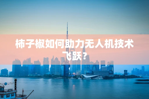 柿子椒如何助力无人机技术飞跃？