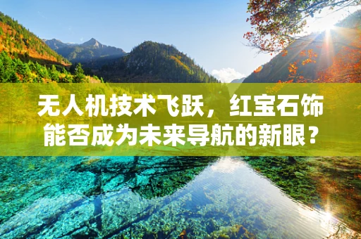 无人机技术飞跃，红宝石饰能否成为未来导航的新眼？