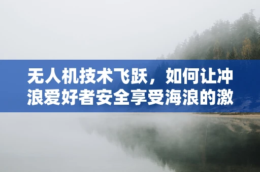 无人机技术飞跃，如何让冲浪爱好者安全享受海浪的激情？