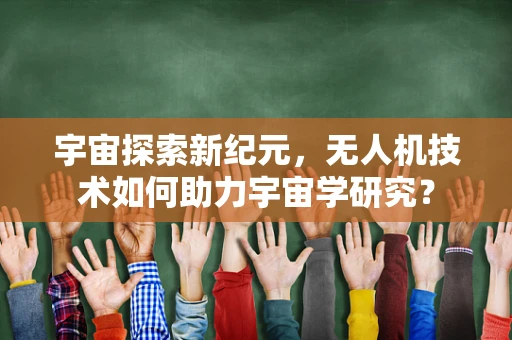 宇宙探索新纪元，无人机技术如何助力宇宙学研究？