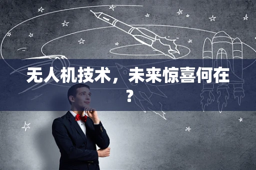 无人机技术，未来惊喜何在？