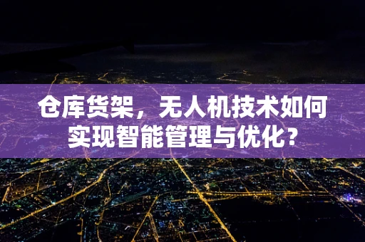 仓库货架，无人机技术如何实现智能管理与优化？