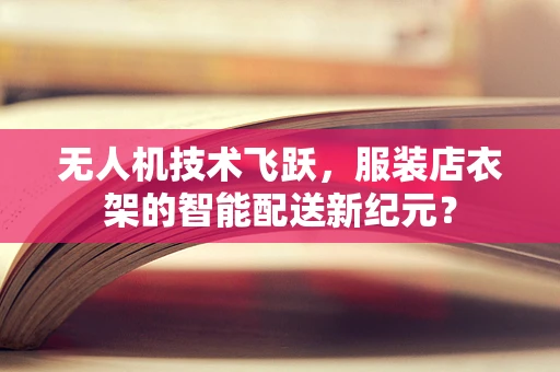 无人机技术飞跃，服装店衣架的智能配送新纪元？