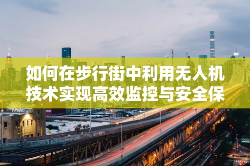 如何在步行街中利用无人机技术实现高效监控与安全保障？