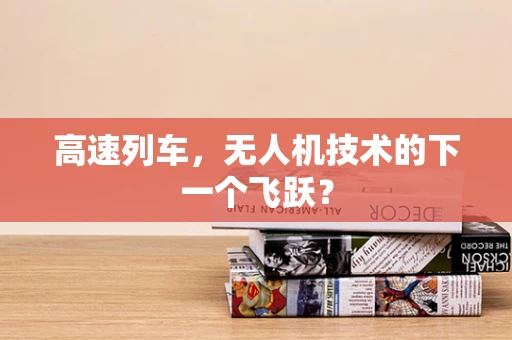 高速列车，无人机技术的下一个飞跃？