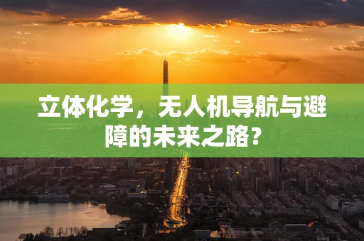 立体化学，无人机导航与避障的未来之路？
