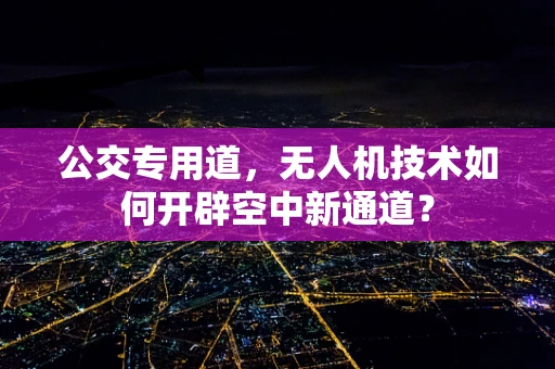 公交专用道，无人机技术如何开辟空中新通道？