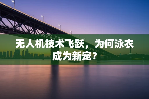 无人机技术飞跃，为何泳衣成为新宠？