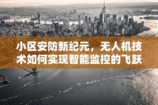 小区安防新纪元，无人机技术如何实现智能监控的飞跃？