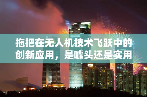 拖把在无人机技术飞跃中的创新应用，是噱头还是实用新趋势？