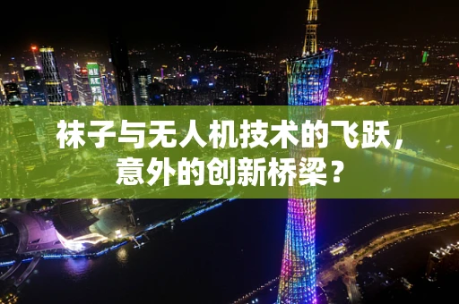 袜子与无人机技术的飞跃，意外的创新桥梁？