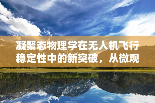 凝聚态物理学在无人机飞行稳定性中的新突破，从微观到宏观的飞跃