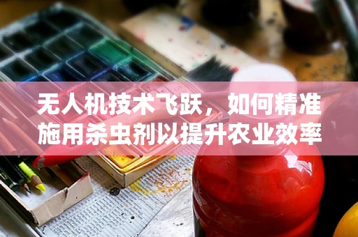 无人机技术飞跃，如何精准施用杀虫剂以提升农业效率？