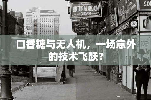 口香糖与无人机，一场意外的技术飞跃？