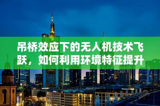 吊桥效应下的无人机技术飞跃，如何利用环境特征提升飞行稳定性？