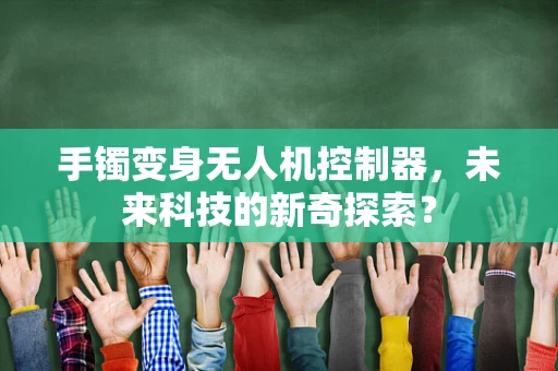 手镯变身无人机控制器，未来科技的新奇探索？