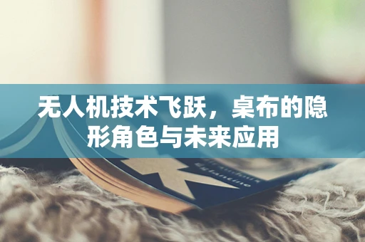 无人机技术飞跃，桌布的隐形角色与未来应用