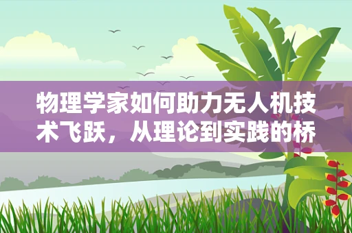 物理学家如何助力无人机技术飞跃，从理论到实践的桥梁