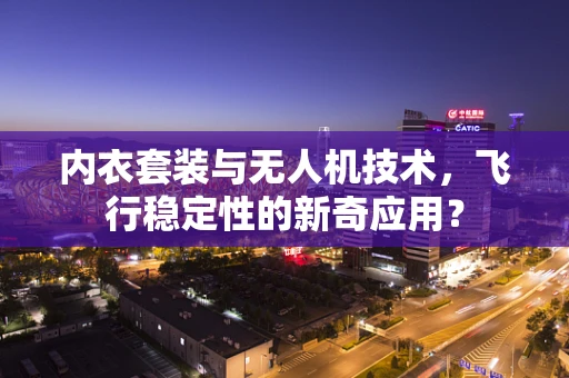 内衣套装与无人机技术，飞行稳定性的新奇应用？