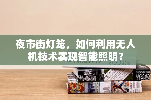 夜市街灯笼，如何利用无人机技术实现智能照明？
