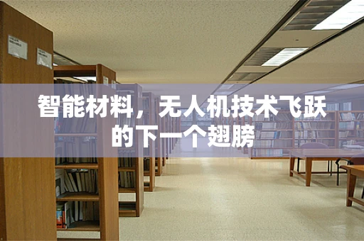 智能材料，无人机技术飞跃的下一个翅膀