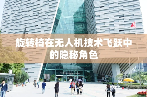 旋转椅在无人机技术飞跃中的隐秘角色