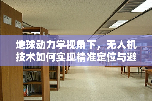 地球动力学视角下，无人机技术如何实现精准定位与避障？