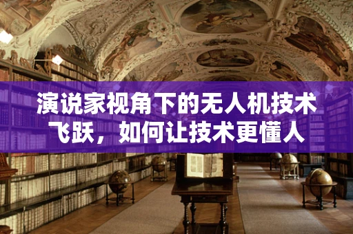 演说家视角下的无人机技术飞跃，如何让技术更懂人