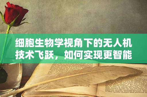 细胞生物学视角下的无人机技术飞跃，如何实现更智能的飞行？