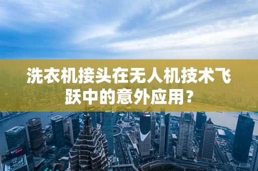 洗衣机接头在无人机技术飞跃中的意外应用？