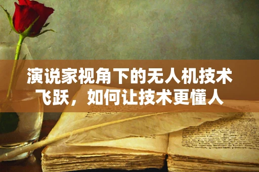 演说家视角下的无人机技术飞跃，如何让技术更懂人