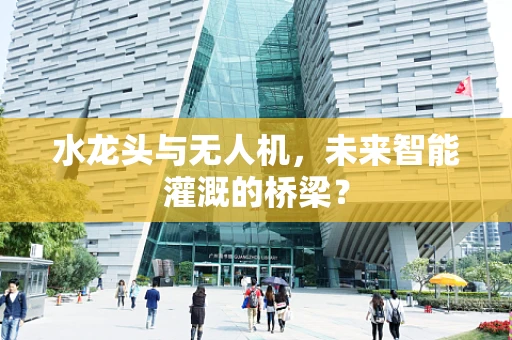 水龙头与无人机，未来智能灌溉的桥梁？