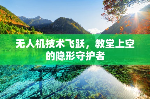 无人机技术飞跃，教堂上空的隐形守护者